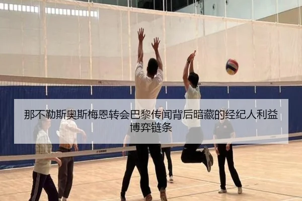 那不勒斯奥斯梅恩转会巴黎传闻背后暗藏的经纪人利益博弈链条