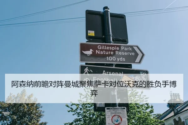 阿森纳前瞻对阵曼城聚焦萨卡对位沃克的胜负手博弈