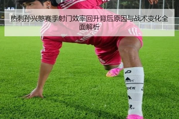 热刺孙兴慜赛季射门效率回升背后原因与战术变化全面解析 - kaiyun