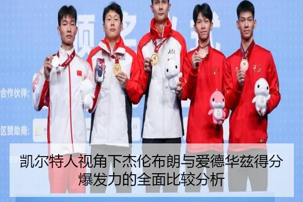 凯尔特人视角下杰伦布朗与爱德华兹得分爆发力的全面比较分析 | kaiyun