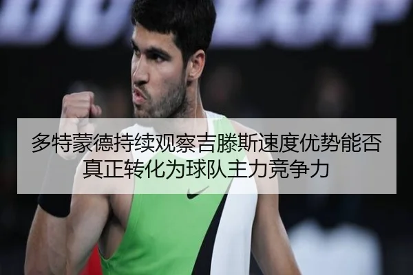 多特蒙德持续观察吉滕斯速度优势能否真正转化为球队主力竞争力 - kaiyun