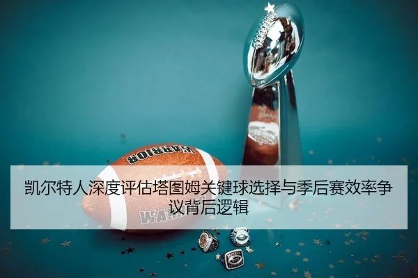 凯尔特人深度评估塔图姆关键球选择与季后赛效率争议背后逻辑 - kaiyun